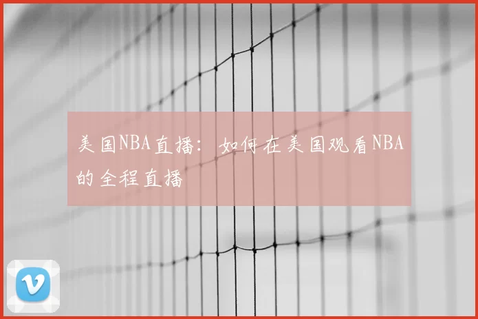 美国NBA直播：如何在美国观看NBA的全程直播