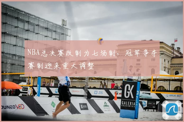 NBA总决赛改制为七场制,冠军争夺赛制迎来重大调整