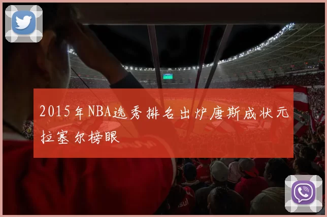 2015年NBA选秀排名出炉唐斯成状元拉塞尔榜眼