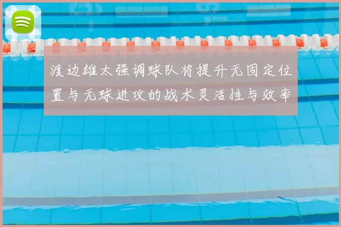 渡边雄太强调球队将提升无固定位置与无球进攻的战术灵活性与效率