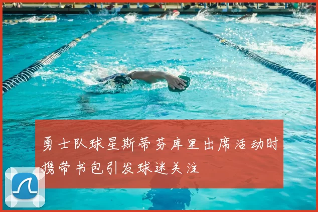 勇士队球星斯蒂芬库里出席活动时携带书包引发球迷关注