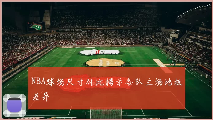 NBA球场尺寸对比揭示各队主场地板差异