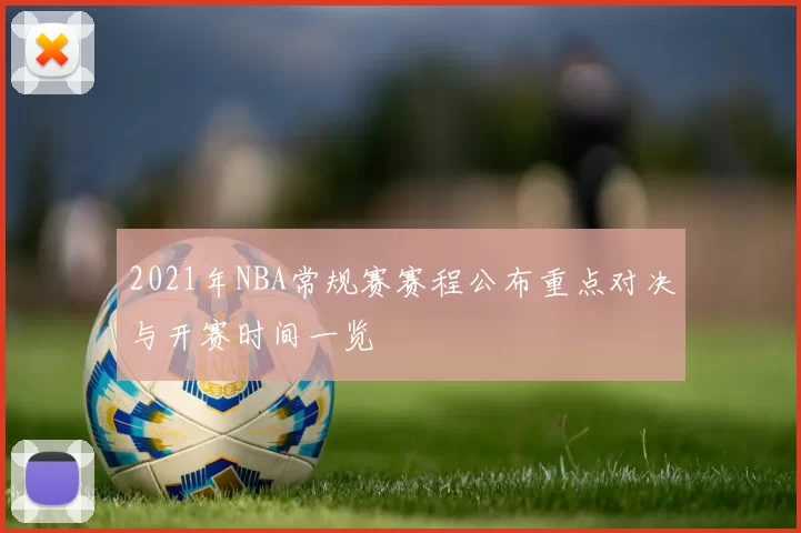 2021年NBA常规赛赛程公布重点对决与开赛时间一览