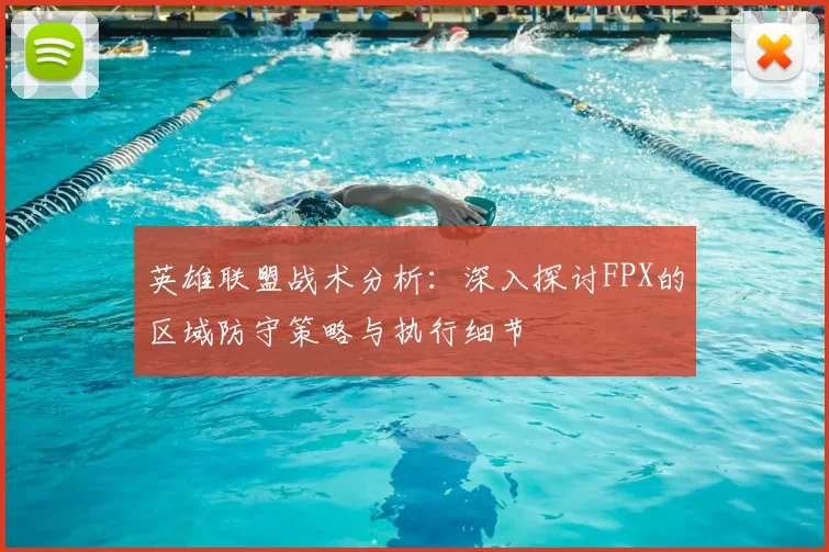 英雄联盟战术分析：深入探讨FPX的区域防守策略与执行细节