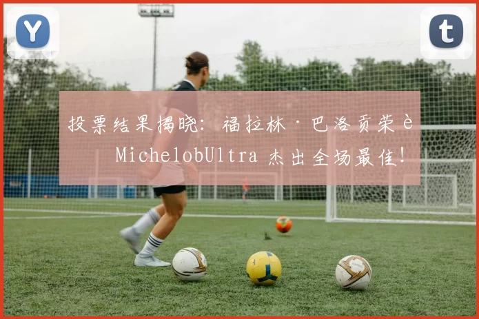 投票结果揭晓：福拉林·巴洛贡荣膺 MichelobUltra 杰出全场最佳！