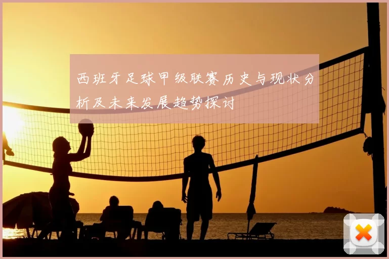西班牙足球甲级联赛历史与现状分析及未来发展趋势探讨
