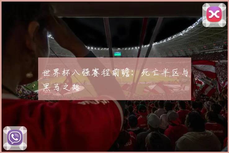 世界杯八强赛程前瞻：死亡半区与黑马之路