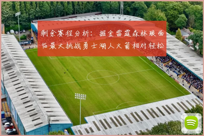 剩余赛程分析：掘金雷霆森林狼面临最大挑战勇士湖人火箭相对轻松