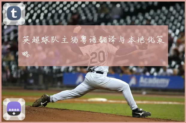 英超球队主场粤语翻译与本地化策略