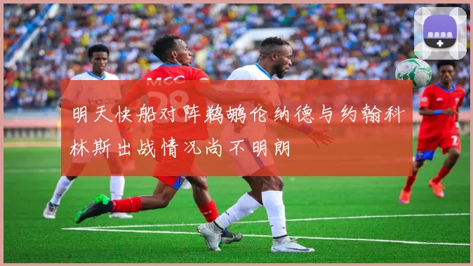 明天快船对阵鹈鹕伦纳德与约翰科林斯出战情况尚不明朗