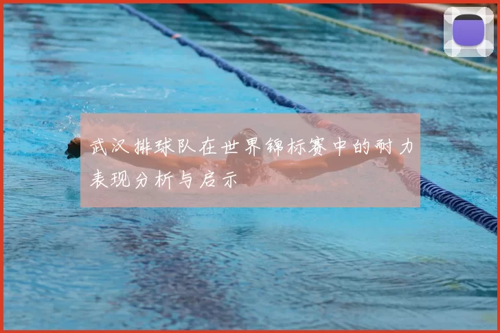 武汉排球队在世界锦标赛中的耐力表现分析与启示