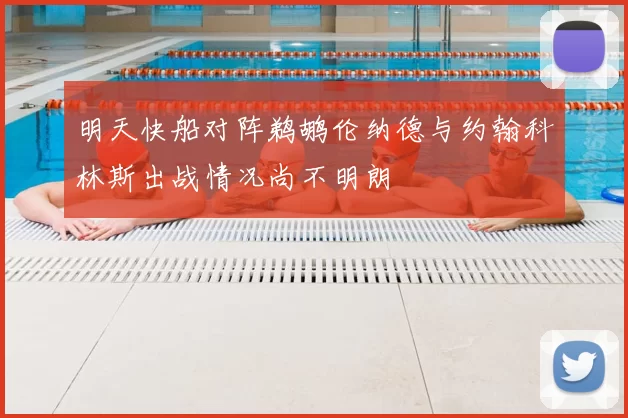 明天快船对阵鹈鹕伦纳德与约翰科林斯出战情况尚不明朗
