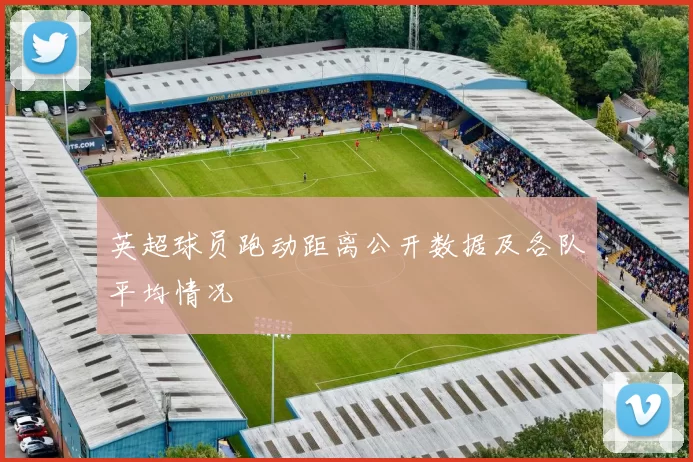 英超球员跑动距离公开数据及各队平均情况