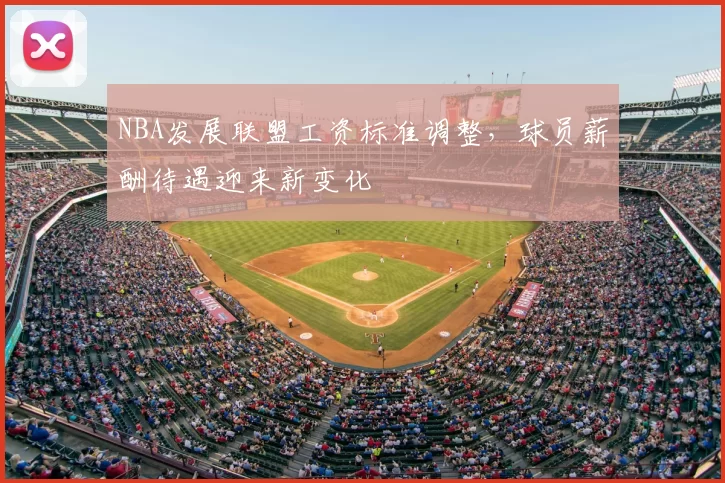 NBA发展联盟工资标准调整，球员薪酬待遇迎来新变化