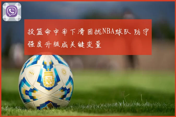投篮命中率下滑困扰NBA球队 防守强度升级成关键变量