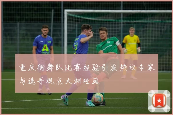 重庆街舞队比赛经验引发热议专家与选手观点大相径庭