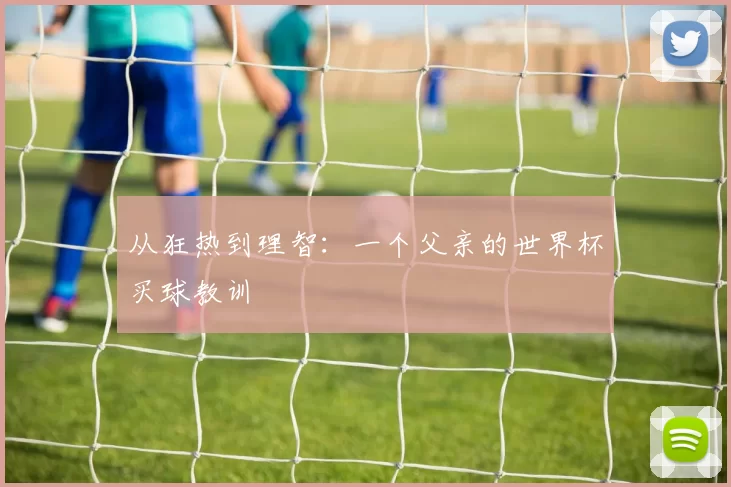 从狂热到理智：一个父亲的世界杯买球教训