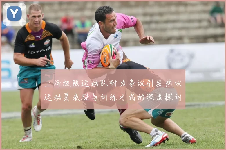上海极限运动队耐力争议引发热议运动员表现与训练方式的深度探讨