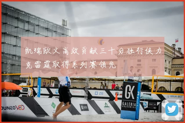 凯瑞欧文高效贡献三十分独行侠力克雷霆取得系列赛领先