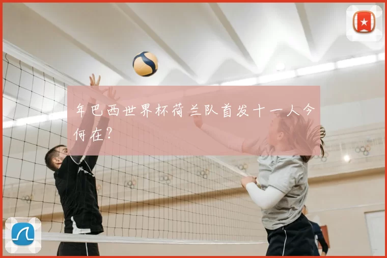 年巴西世界杯荷兰队首发十一人今何在？