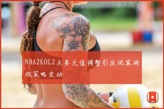 NBA2KOL2点券充值调整引发玩家游戏策略变动
