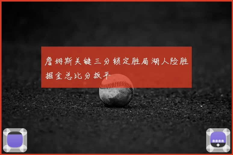 詹姆斯关键三分锁定胜局湖人险胜掘金总比分扳平