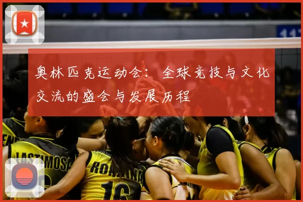 奥林匹克运动会：全球竞技与文化交流的盛会与发展历程