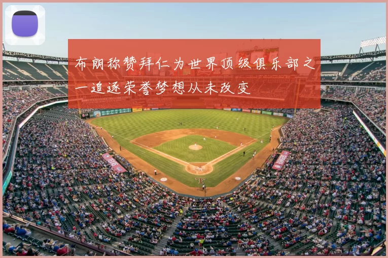 布朗称赞拜仁为世界顶级俱乐部之一追逐荣誉梦想从未改变