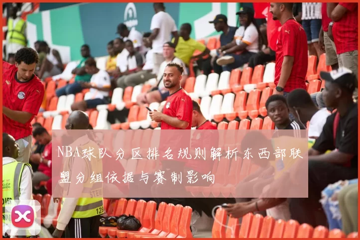 NBA球队分区排名规则解析东西部联盟分组依据与赛制影响