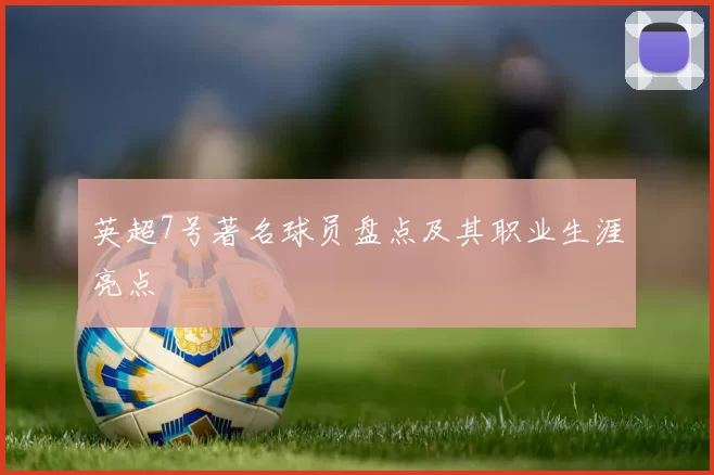 英超7号著名球员盘点及其职业生涯亮点