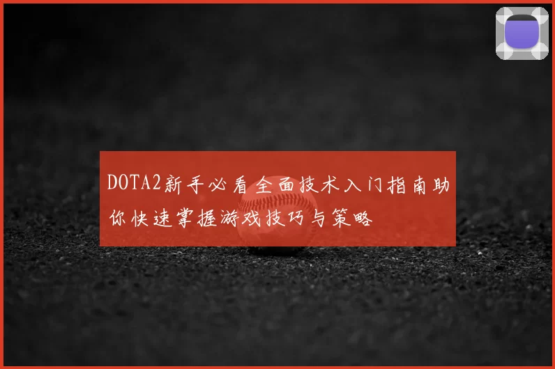 DOTA2新手必看全面技术入门指南助你快速掌握游戏技巧与策略