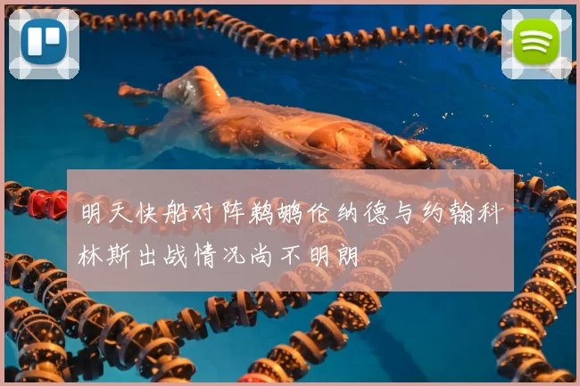 明天快船对阵鹈鹕伦纳德与约翰科林斯出战情况尚不明朗