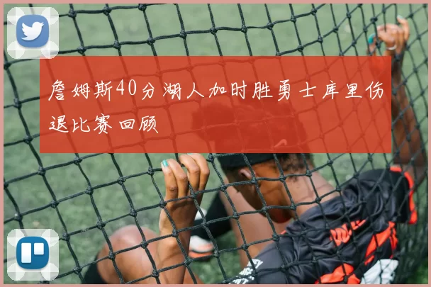 詹姆斯40分湖人加时胜勇士库里伤退比赛回顾