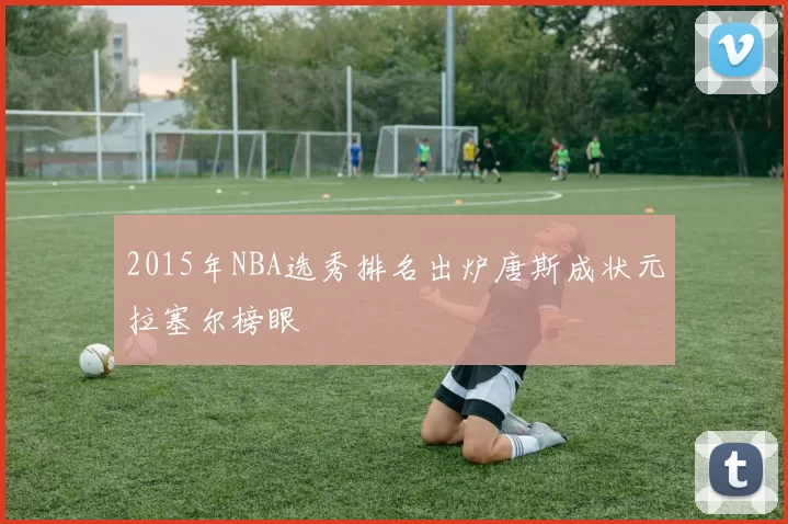 2015年NBA选秀排名出炉唐斯成状元拉塞尔榜眼