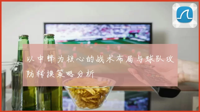 以中锋为核心的战术布局与球队攻防转换策略分析