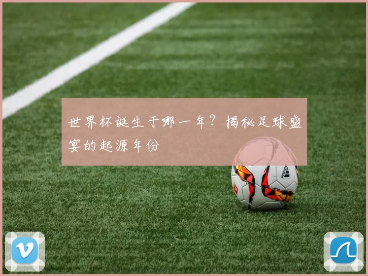 世界杯诞生于哪一年？揭秘足球盛宴的起源年份