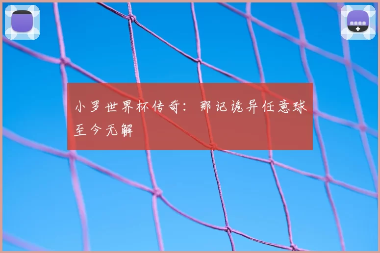 小罗世界杯传奇:那记诡异任意球至今无解