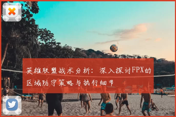 英雄联盟战术分析：深入探讨FPX的区域防守策略与执行细节