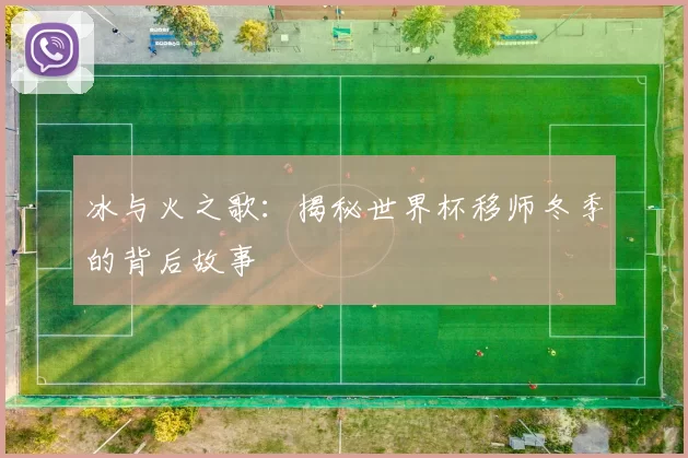 冰与火之歌：揭秘世界杯移师冬季的背后故事