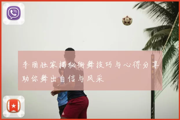 李丽独家揭秘街舞技巧与心得分享助你舞出自信与风采