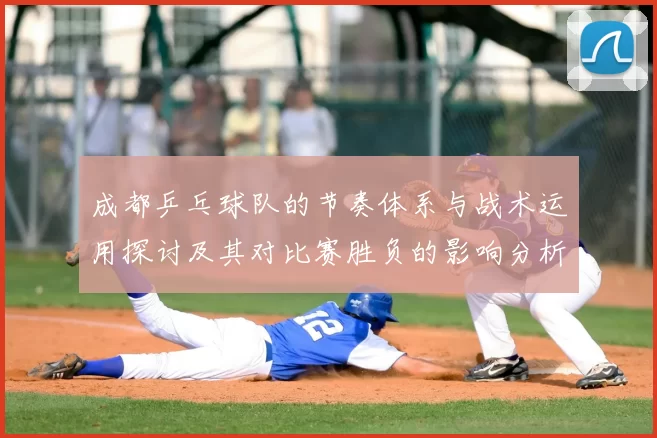 成都乒乓球队的节奏体系与战术运用探讨及其对比赛胜负的影响分析