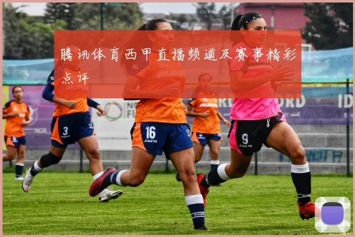 腾讯体育西甲直播频道及赛事精彩点评