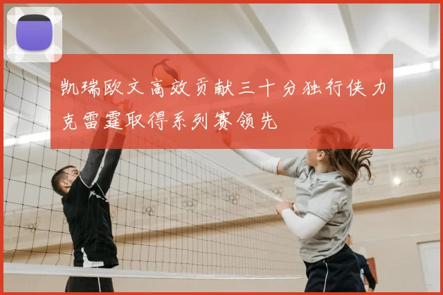 凯瑞欧文高效贡献三十分独行侠力克雷霆取得系列赛领先