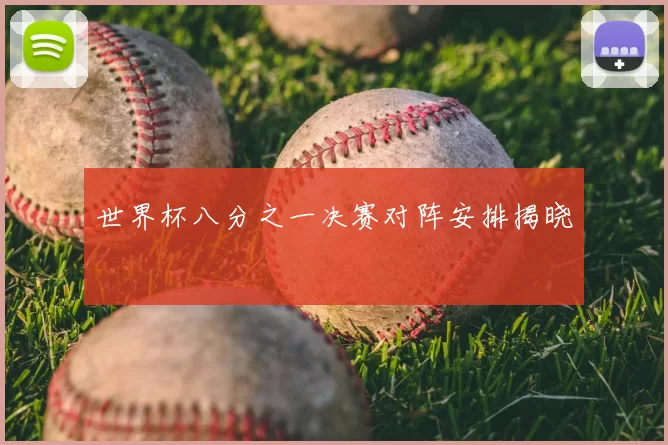 世界杯八分之一决赛对阵安排揭晓