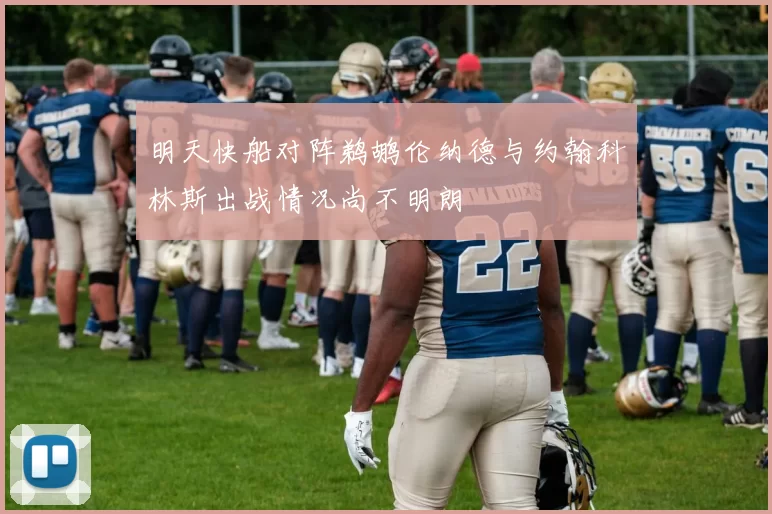 明天快船对阵鹈鹕伦纳德与约翰科林斯出战情况尚不明朗