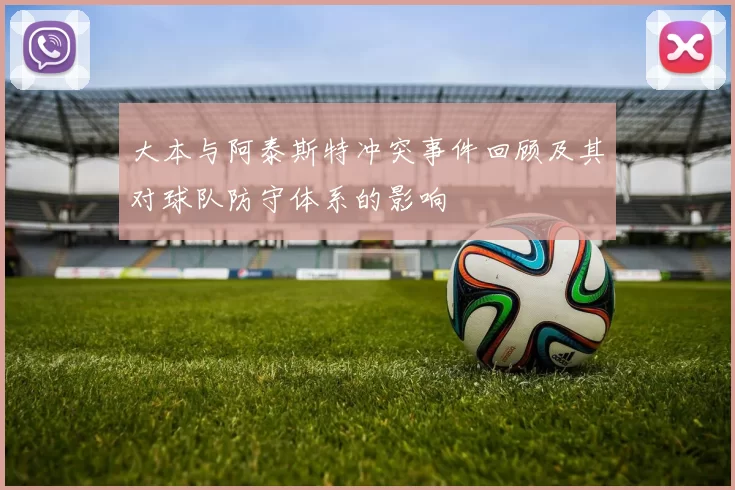 大本与阿泰斯特冲突事件回顾及其对球队防守体系的影响