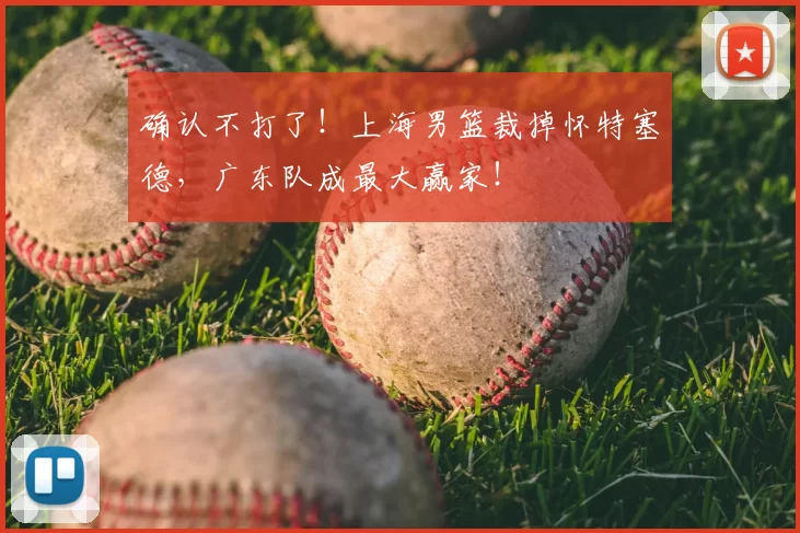 确认不打了！上海男篮裁掉怀特塞德，广东队成最大赢家！
