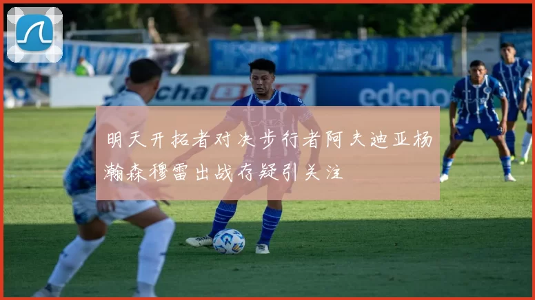 明天开拓者对决步行者阿夫迪亚杨瀚森穆雷出战存疑引关注