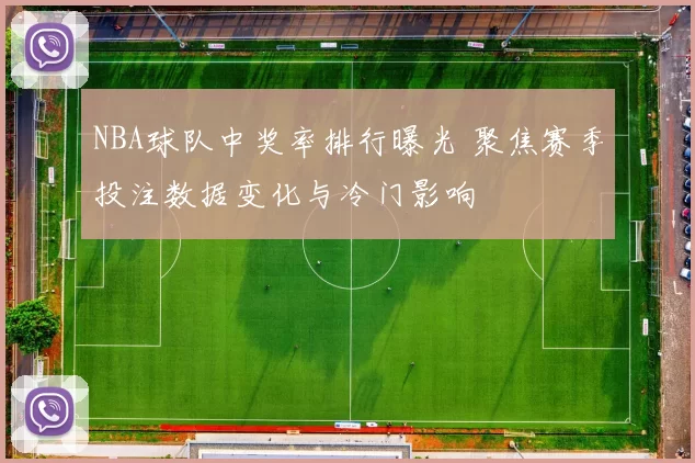 NBA球队中奖率排行曝光 聚焦赛季投注数据变化与冷门影响