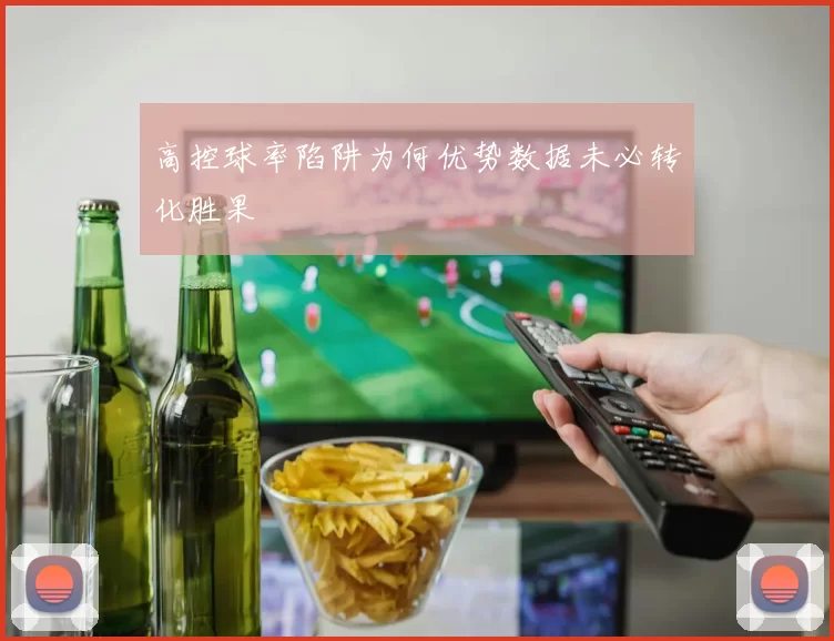 高控球率陷阱为何优势数据未必转化胜果
